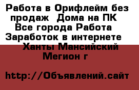 Работа в Орифлейм без продаж. Дома на ПК - Все города Работа » Заработок в интернете   . Ханты-Мансийский,Мегион г.